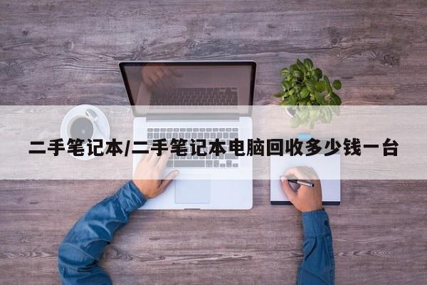 二手笔记本/二手笔记本电脑回收多少钱一台