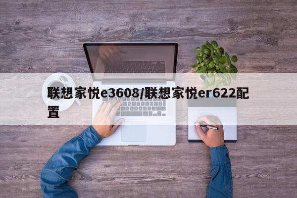 联想家悦e3608/联想家悦er622配置
