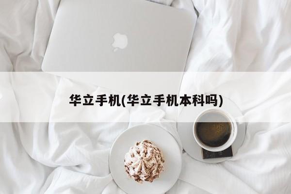 华立手机(华立手机本科吗)