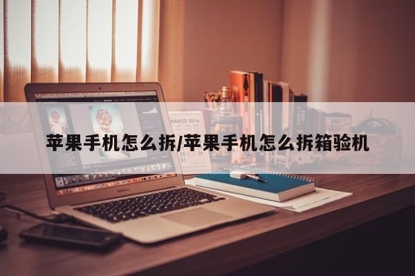 苹果手机怎么拆/苹果手机怎么拆箱验机