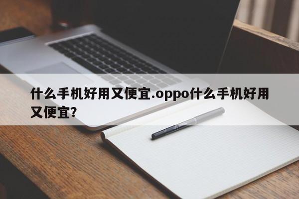 什么手机好用又便宜.oppo什么手机好用又便宜？