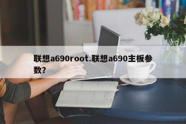 联想a690root.联想a690主板参数？