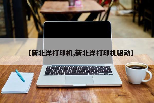 【新北洋打印机,新北洋打印机驱动】