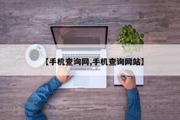 【手机查询网,手机查询网站】