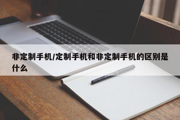 非定制手机/定制手机和非定制手机的区别是什么