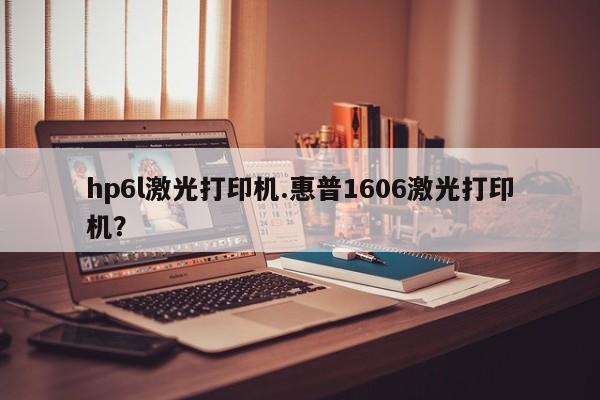 hp6l激光打印机.惠普1606激光打印机？