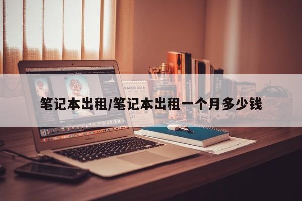 笔记本出租/笔记本出租一个月多少钱