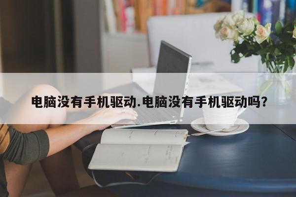 电脑没有手机驱动.电脑没有手机驱动吗？