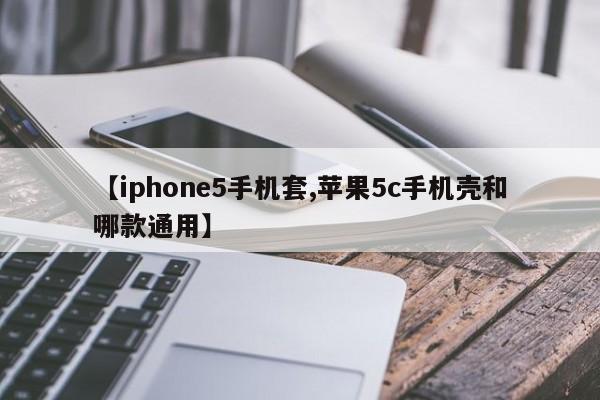 【iphone5手机套,苹果5c手机壳和哪款通用】