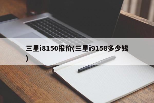 三星i8150报价(三星i9158多少钱)
