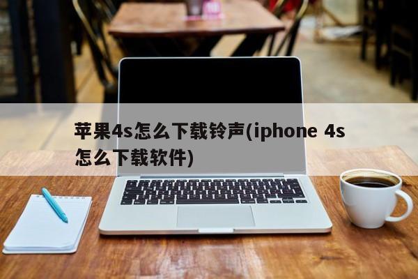 苹果4s怎么下载铃声(iphone 4s怎么下载软件)