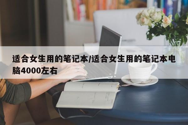 适合女生用的笔记本/适合女生用的笔记本电脑4000左右