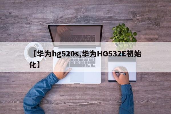【华为hg520s,华为HG532E初始化】
