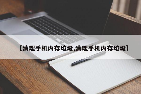 【清理手机内存垃圾,清理手机内存垃圾】