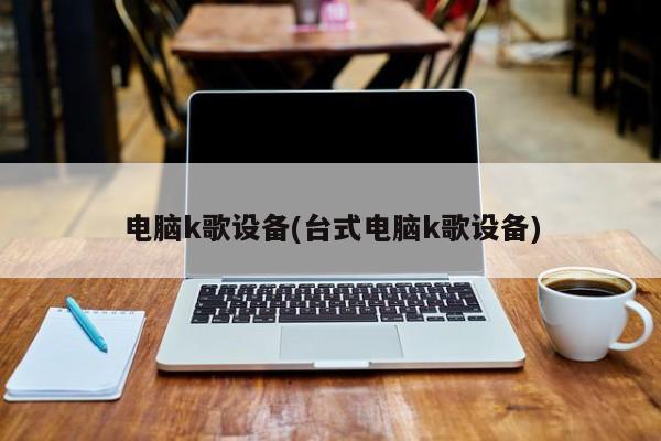 电脑k歌设备(台式电脑k歌设备)