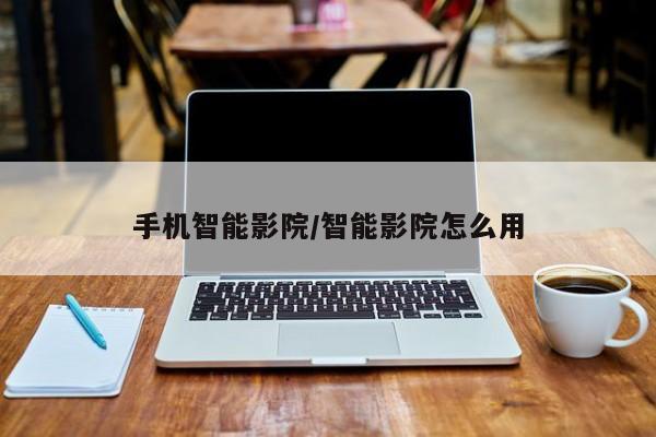 手机智能影院/智能影院怎么用