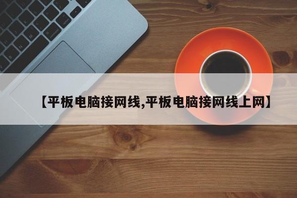 【平板电脑接网线,平板电脑接网线上网】