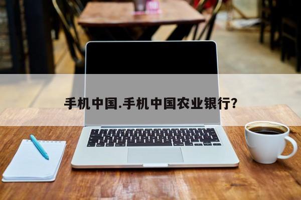 手机中国.手机中国农业银行？