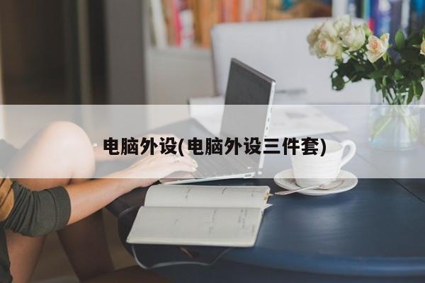 电脑外设(电脑外设三件套)