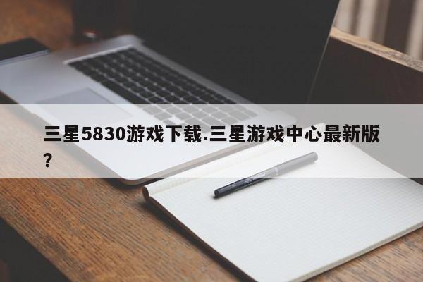 三星5830游戏下载.三星游戏中心最新版？