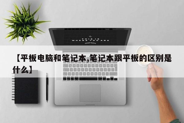 【平板电脑和笔记本,笔记本跟平板的区别是什么】