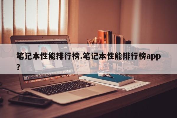 笔记本性能排行榜.笔记本性能排行榜app？