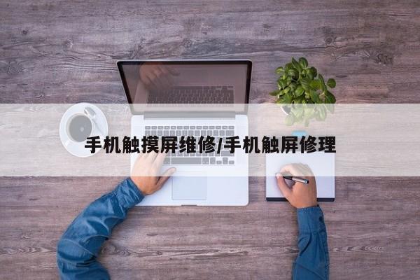 手机触摸屏维修/手机触屏修理