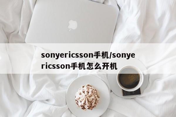 sonyericsson手机/sonyericsson手机怎么开机