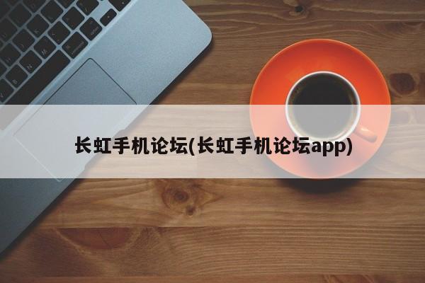 长虹手机论坛(长虹手机论坛app)