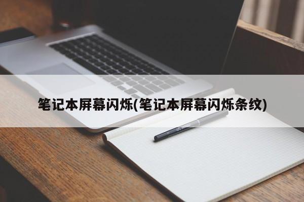笔记本屏幕闪烁(笔记本屏幕闪烁条纹)