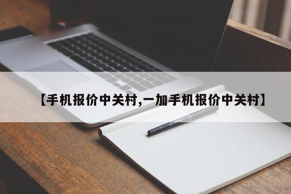 【手机报价中关村,一加手机报价中关村】