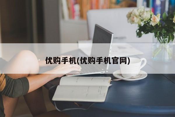 优购手机(优购手机官网)