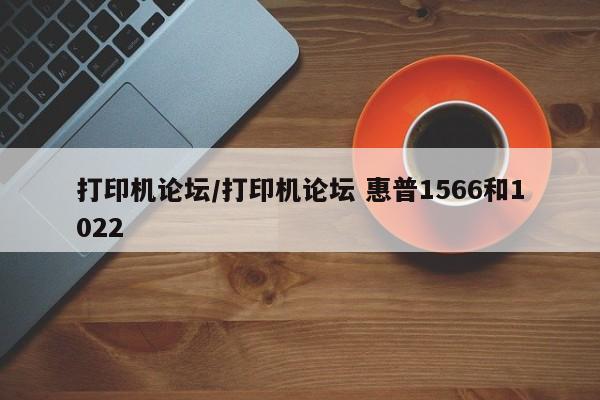 打印机论坛/打印机论坛 惠普1566和1022