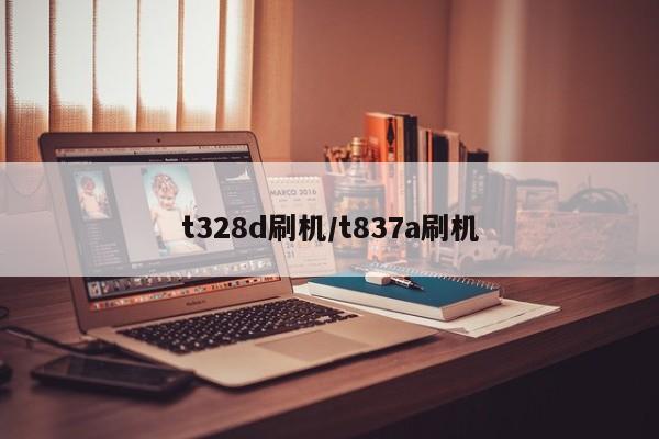 t328d刷机/t837a刷机