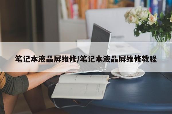 笔记本液晶屏维修/笔记本液晶屏维修教程