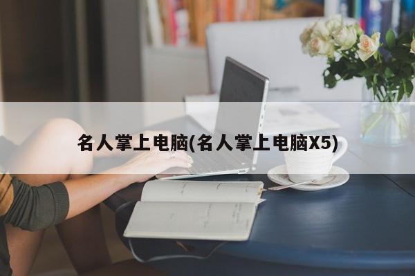 名人掌上电脑(名人掌上电脑X5)