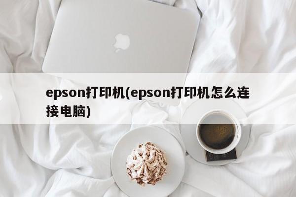 epson打印机(epson打印机怎么连接电脑)