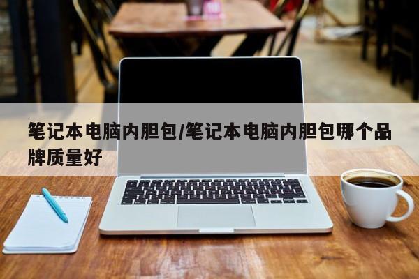笔记本电脑内胆包/笔记本电脑内胆包哪个品牌质量好