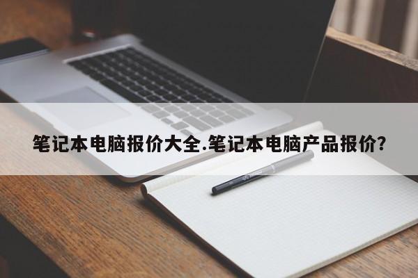 笔记本电脑报价大全.笔记本电脑产品报价？