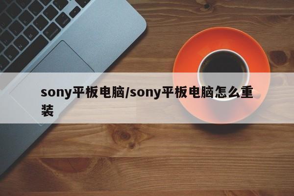 sony平板电脑/sony平板电脑怎么重装