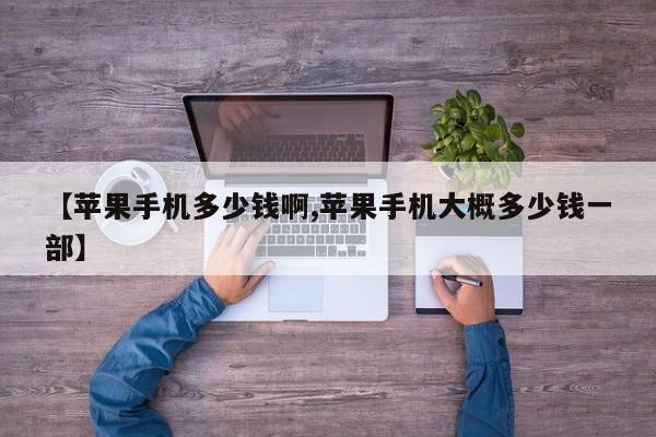 【苹果手机多少钱啊,苹果手机大概多少钱一部】