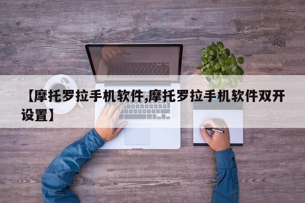 【摩托罗拉手机软件,摩托罗拉手机软件双开设置】