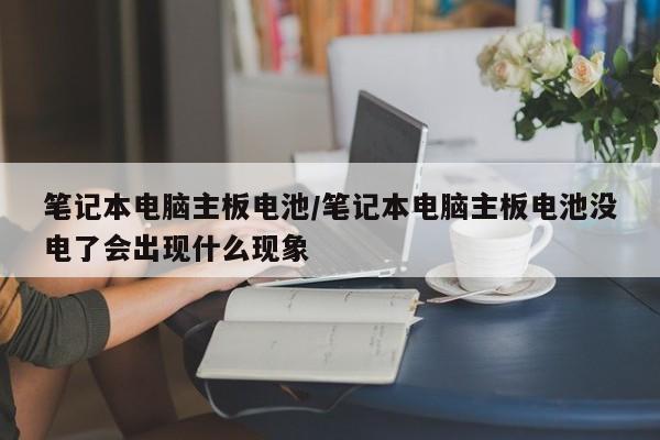 笔记本电脑主板电池/笔记本电脑主板电池没电了会出现什么现象