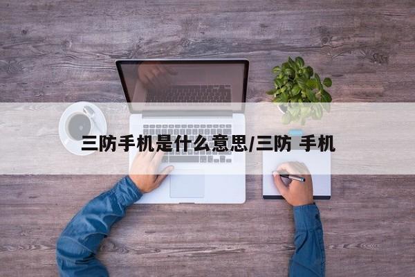 三防手机是什么意思/三防 手机