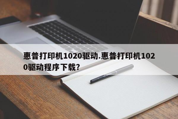 惠普打印机1020驱动.惠普打印机1020驱动程序下载？