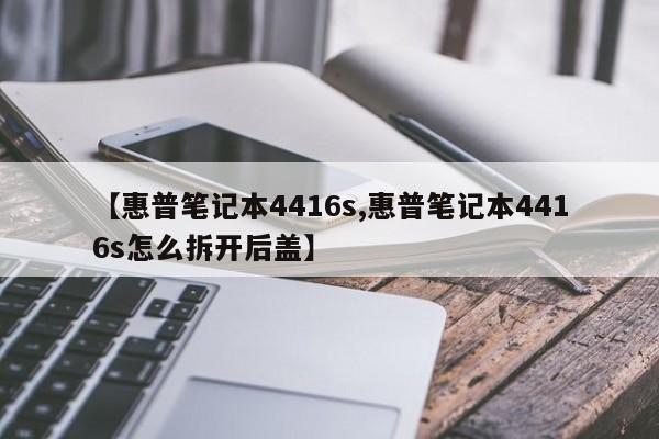 【惠普笔记本4416s,惠普笔记本4416s怎么拆开后盖】