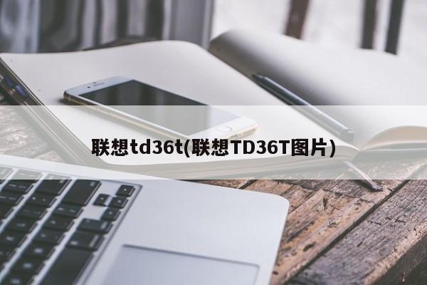 联想td36t(联想TD36T图片)