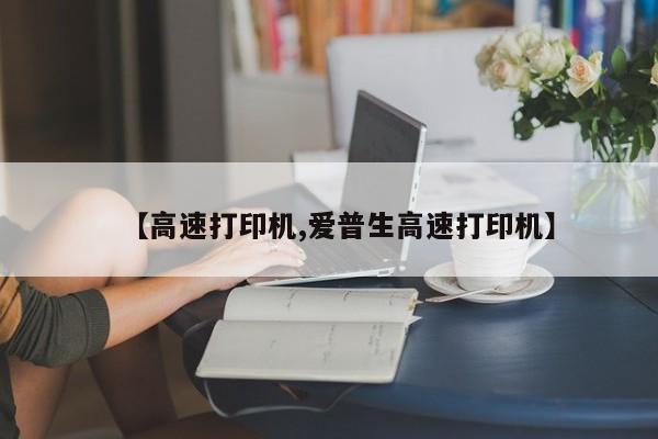 【高速打印机,爱普生高速打印机】