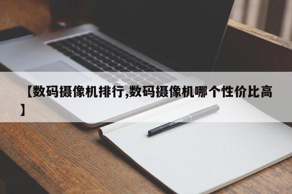 【数码摄像机排行,数码摄像机哪个性价比高】