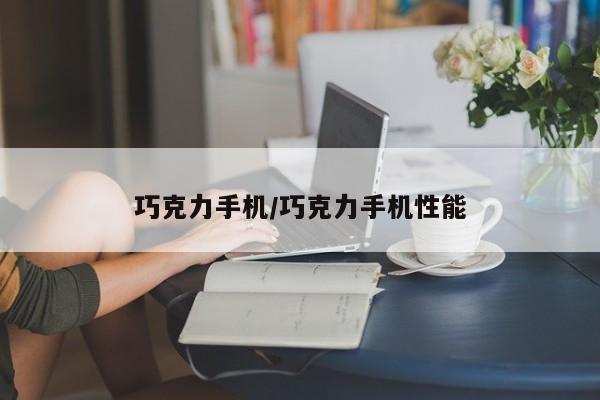 巧克力手机/巧克力手机性能